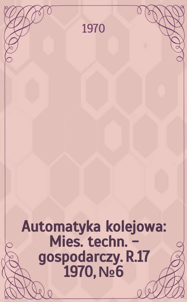 Automatyka kolejowa : Mies. techn. - gospodarczy. R.17 1970, №6