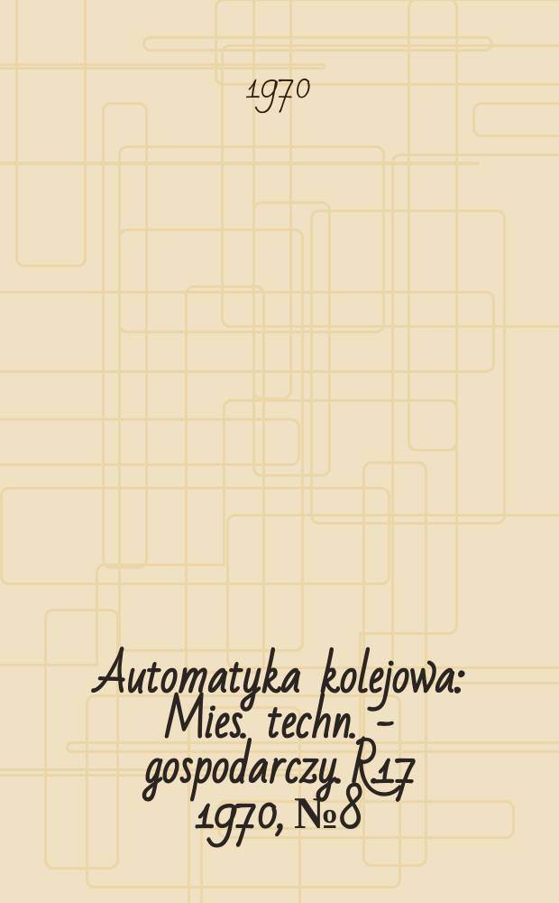 Automatyka kolejowa : Mies. techn. - gospodarczy. R.17 1970, №8