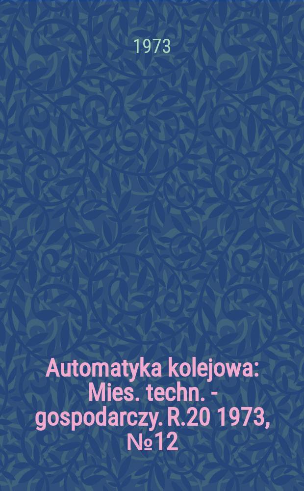 Automatyka kolejowa : Mies. techn. - gospodarczy. R.20 1973, №12
