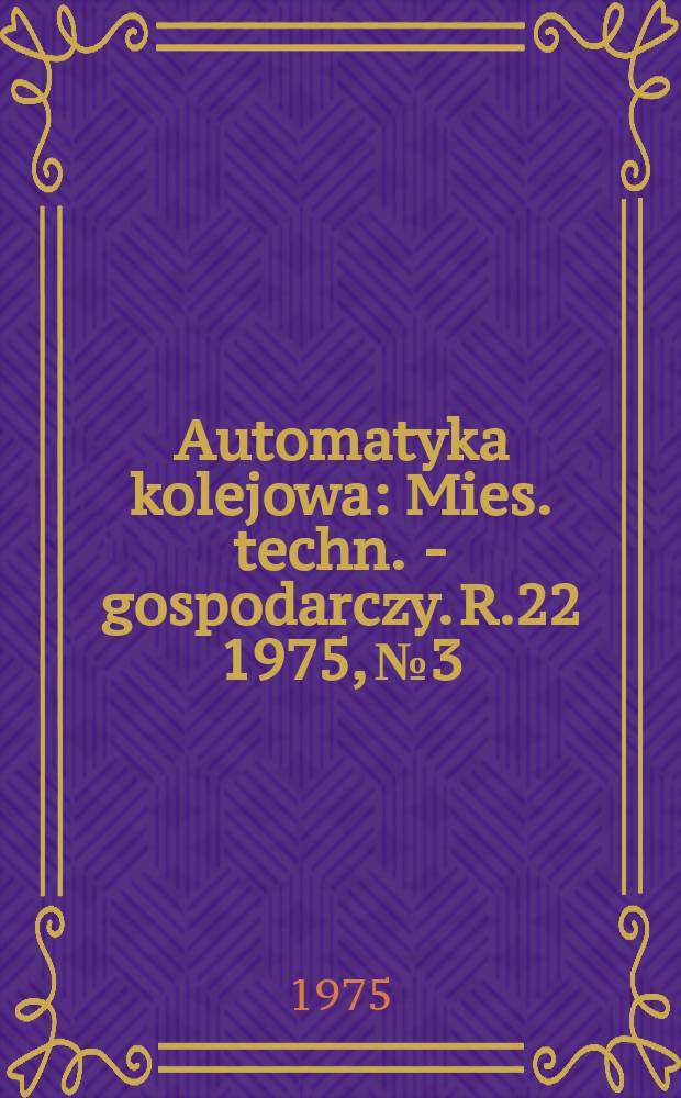 Automatyka kolejowa : Mies. techn. - gospodarczy. R.22 1975, №3