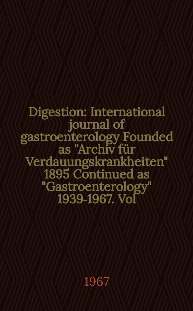 Digestion : International journal of gastroenterology Founded as "Archiv für Verdauungskrankheiten" 1895 Continued as "Gastroenterology" 1939-1967. Vol.107, №3