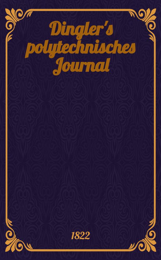 Dingler's polytechnisches Journal : Eine Zeitschrift zur Verbreitung gemeinn&uuml;tziger Kenntnisse im Gebiete der Naturwissenschaft, der Chemie, der Pharmacie, der Mechanik, der Manufacturen, Fabriken, K&uuml;nste, Gewerbe, der Handlung der Haus- und Landwirtschaft. Jg.3 1822, Bd.8, H.4(8)