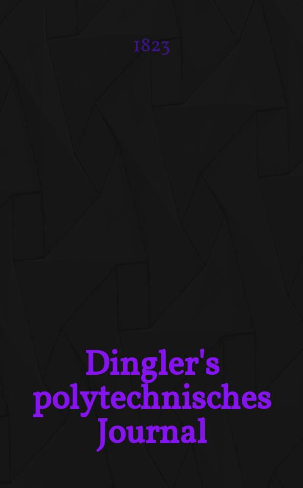 Dingler's polytechnisches Journal : Eine Zeitschrift zur Verbreitung gemeinnütziger Kenntnisse im Gebiete der Naturwissenschaft, der Chemie, der Pharmacie, der Mechanik, der Manufacturen, Fabriken, Künste, Gewerbe, der Handlung der Haus- und Landwirtschaft. Jg.4 1823, Bd.10, H.1
