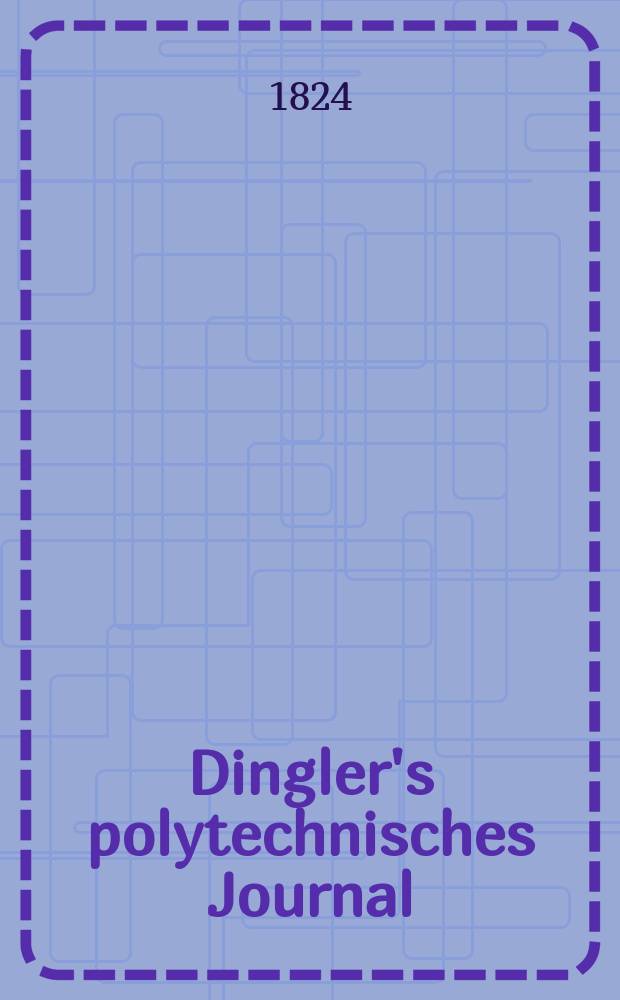 Dingler's polytechnisches Journal : Eine Zeitschrift zur Verbreitung gemeinnütziger Kenntnisse im Gebiete der Naturwissenschaft, der Chemie, der Pharmacie, der Mechanik, der Manufacturen, Fabriken, Künste, Gewerbe, der Handlung der Haus- und Landwirtschaft. Jg.5 1824, Bd.13, H.4