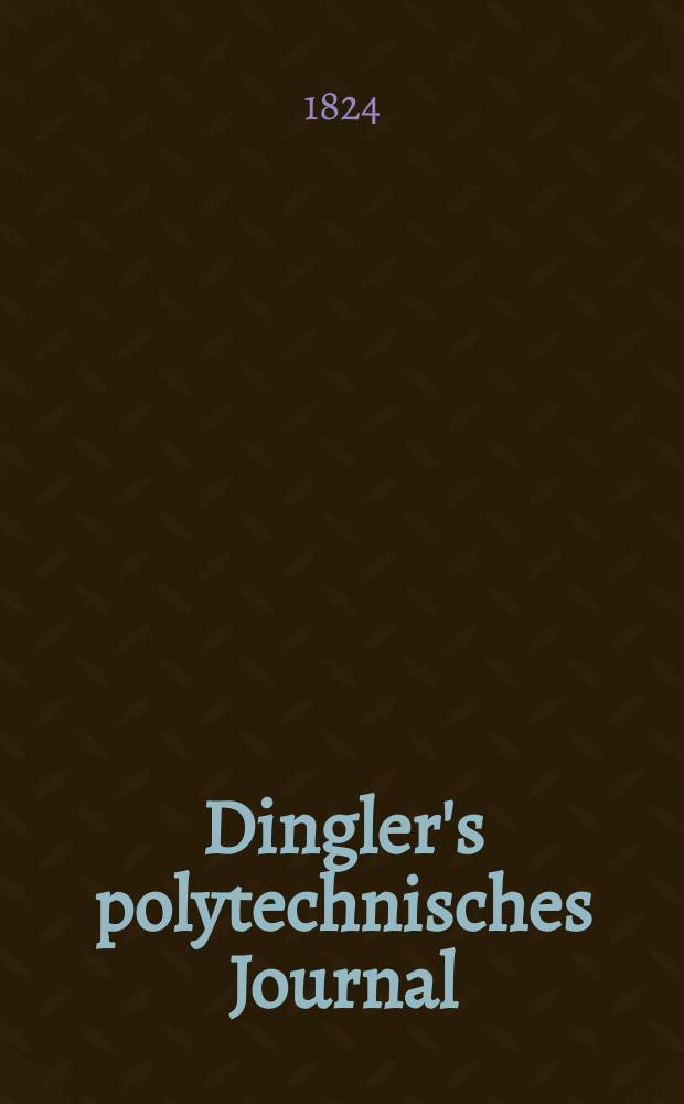 Dingler's polytechnisches Journal : Eine Zeitschrift zur Verbreitung gemeinn&uuml;tziger Kenntnisse im Gebiete der Naturwissenschaft, der Chemie, der Pharmacie, der Mechanik, der Manufacturen, Fabriken, K&uuml;nste, Gewerbe, der Handlung der Haus- und Landwirtschaft. Jg.5 1824, Bd.14, H.3(7)