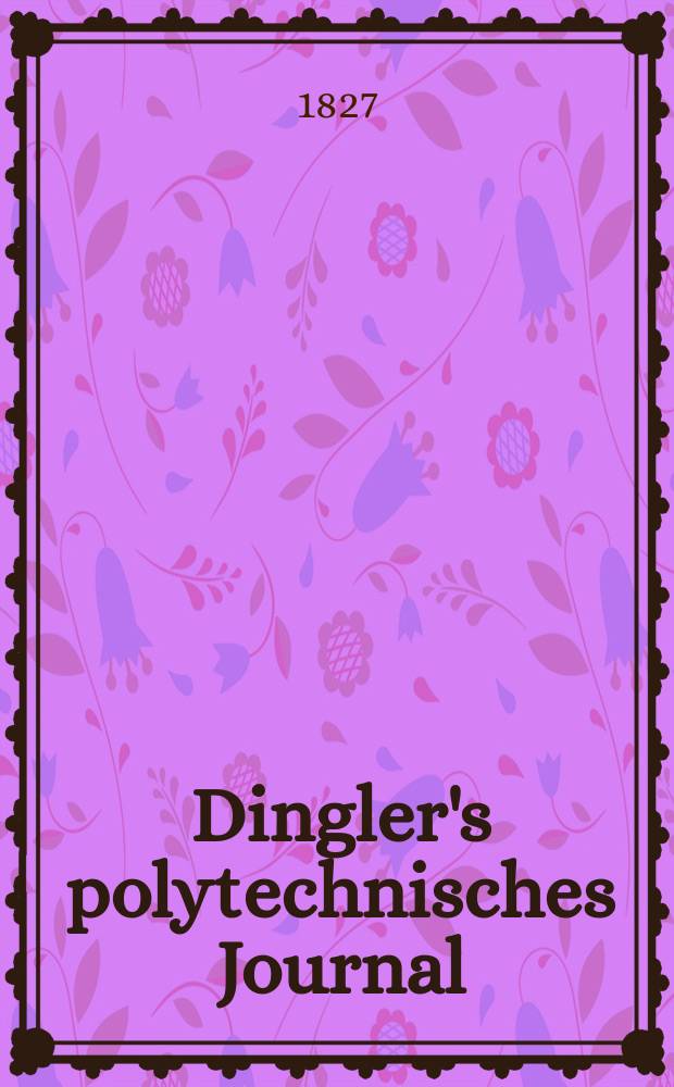 Dingler's polytechnisches Journal : Eine Zeitschrift zur Verbreitung gemeinn&uuml;tziger Kenntnisse im Gebiete der Naturwissenschaft, der Chemie, der Pharmacie, der Mechanik, der Manufacturen, Fabriken, K&uuml;nste, Gewerbe, der Handlung der Haus- und Landwirtschaft. Jg.8 1827, Bd.26, H.1(19)