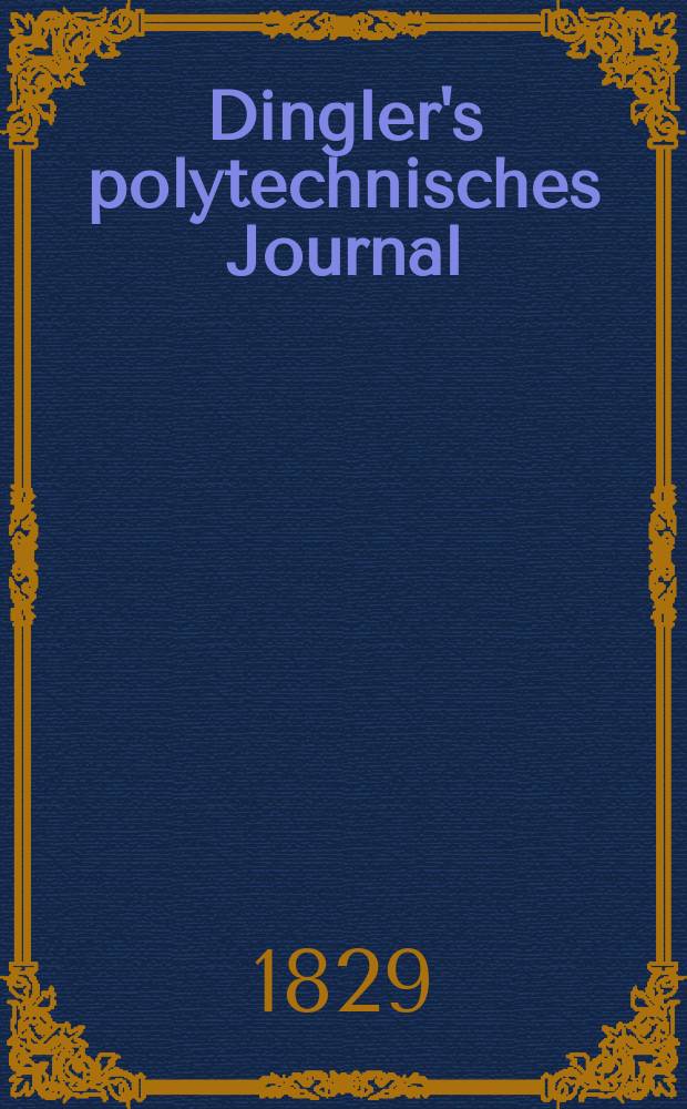 Dingler's polytechnisches Journal : Eine Zeitschrift zur Verbreitung gemeinnütziger Kenntnisse im Gebiete der Naturwissenschaft, der Chemie, der Pharmacie, der Mechanik, der Manufacturen, Fabriken, Künste, Gewerbe, der Handlung der Haus- und Landwirtschaft. Jg.10 1829, Bd.31, H.1