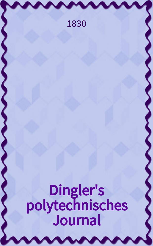 Dingler's polytechnisches Journal : Eine Zeitschrift zur Verbreitung gemeinnütziger Kenntnisse im Gebiete der Naturwissenschaft, der Chemie, der Pharmacie, der Mechanik, der Manufacturen, Fabriken, Künste, Gewerbe, der Handlung der Haus- und Landwirtschaft. Jg.11 1830, Bd.36, H.1(7)