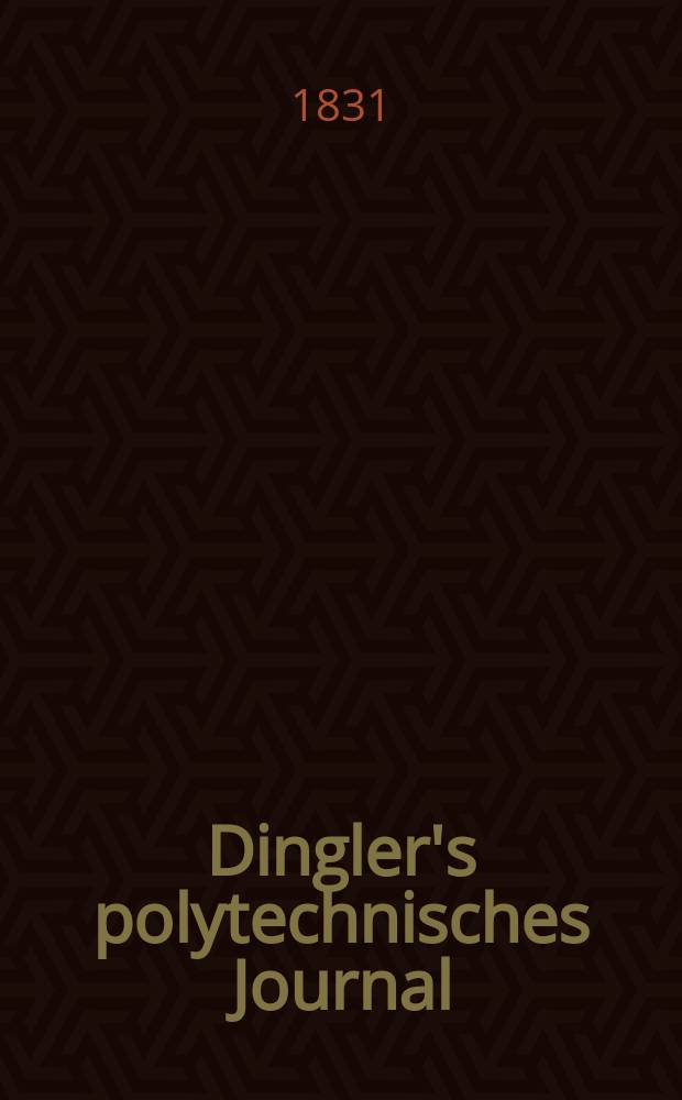 Dingler's polytechnisches Journal : Eine Zeitschrift zur Verbreitung gemeinnütziger Kenntnisse im Gebiete der Naturwissenschaft, der Chemie, der Pharmacie, der Mechanik, der Manufacturen, Fabriken, Künste, Gewerbe, der Handlung der Haus- und Landwirtschaft. Jg.12 1831, Bd.39, H.5