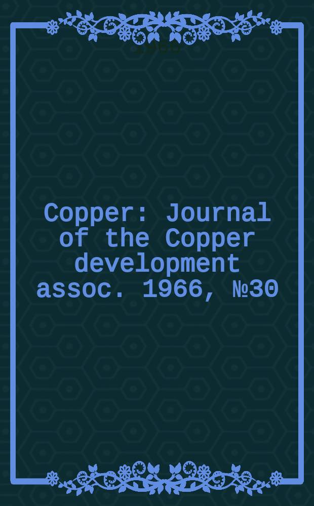 Copper : Journal of the Copper development assoc. 1966, №30