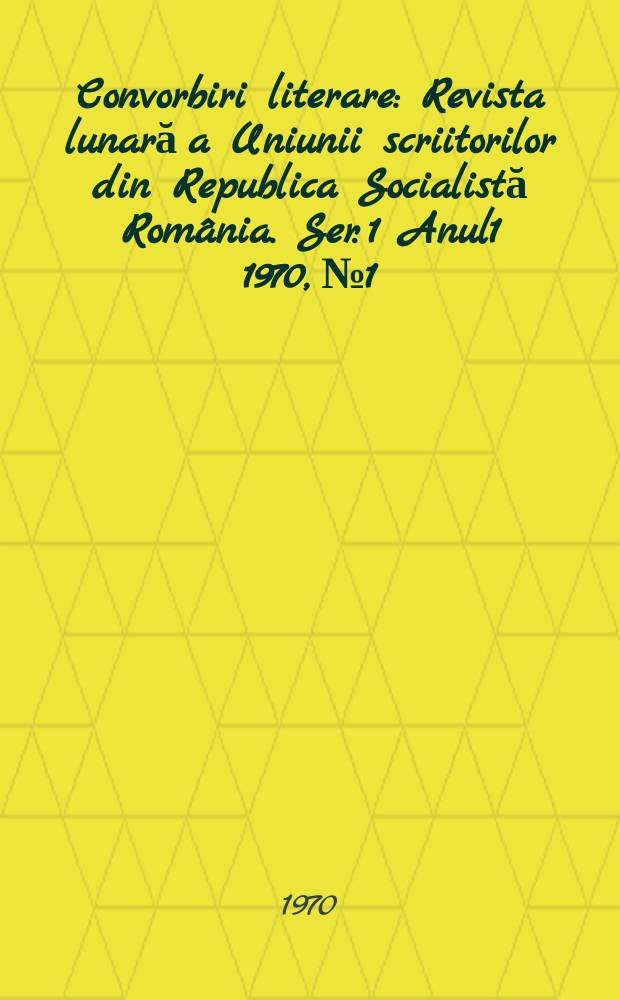 Convorbiri literare : Revista lunară a Uniunii scriitorilor din Republica Socialistă România. [Ser. 1] Anul1 1970, №1
