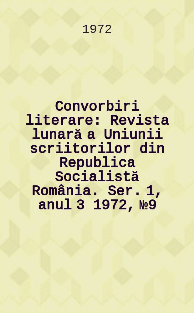 Convorbiri literare : Revista lunară a Uniunii scriitorilor din Republica Socialistă România. [Ser. 1, anul 3] 1972, №9