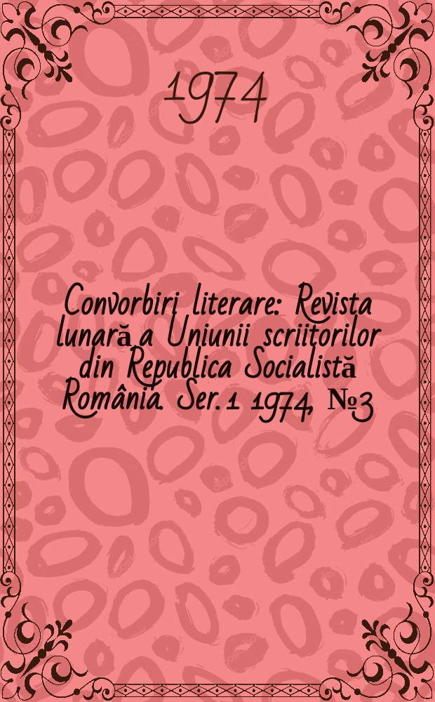 Convorbiri literare : Revista lunară a Uniunii scriitorilor din Republica Socialistă România. [Ser. 1] 1974, №3(51)