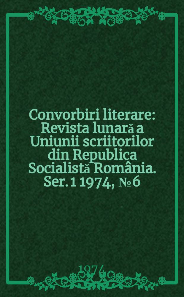 Convorbiri literare : Revista lunară a Uniunii scriitorilor din Republica Socialistă România. [Ser. 1] 1974, №6(54)