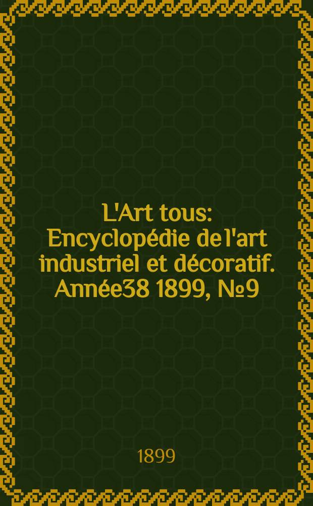 L'Art tous : Encyclopédie de l'art industriel et décoratif. Année38 1899, №9(934)