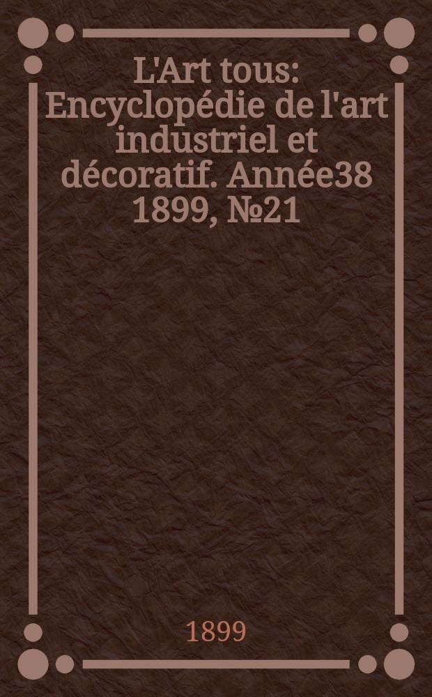 L'Art tous : Encyclopédie de l'art industriel et décoratif. Année38 1899, №21(946)