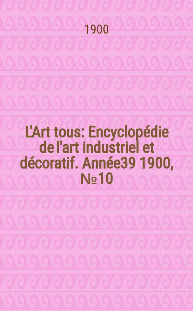 L'Art tous : Encyclopédie de l'art industriel et décoratif. Année39 1900, №10(959)