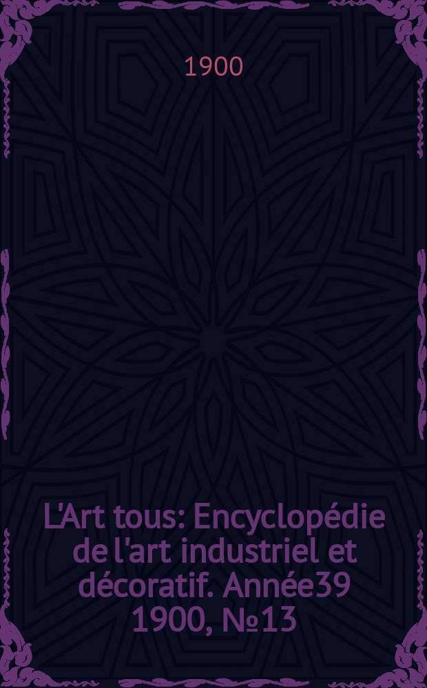 L'Art tous : Encyclopédie de l'art industriel et décoratif. Année39 1900, №13(962)