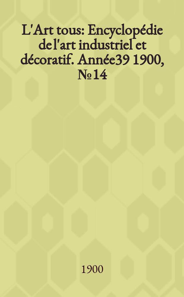 L'Art tous : Encyclopédie de l'art industriel et décoratif. Année39 1900, №14(963)
