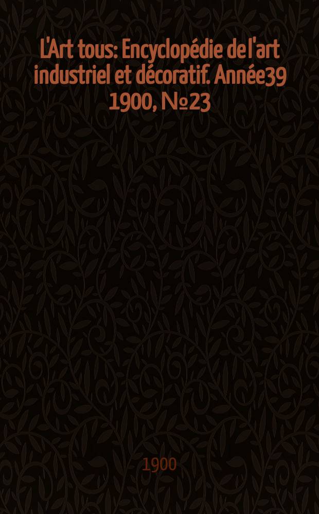 L'Art tous : Encyclopédie de l'art industriel et décoratif. Année39 1900, №23(972)