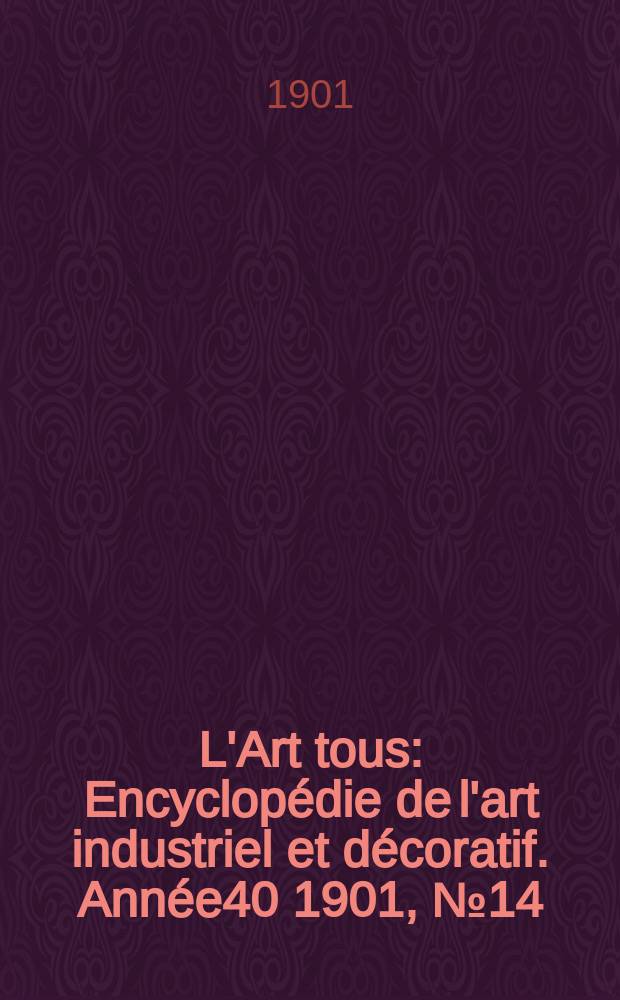 L'Art tous : Encyclopédie de l'art industriel et décoratif. Année40 1901, №14(987)