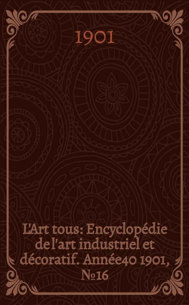 L'Art tous : Encyclopédie de l'art industriel et décoratif. Année40 1901, №16(989)