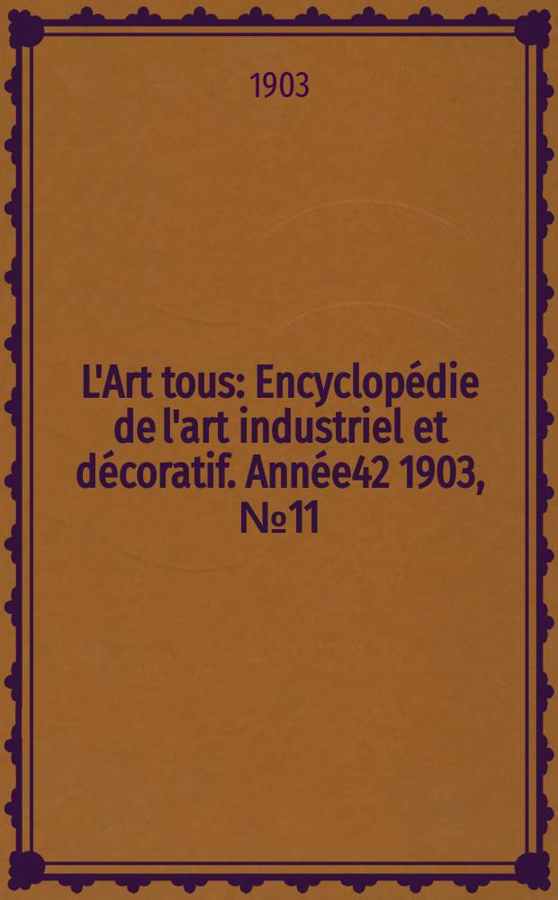 L'Art tous : Encyclopédie de l'art industriel et décoratif. Année42 1903, №11(1032)