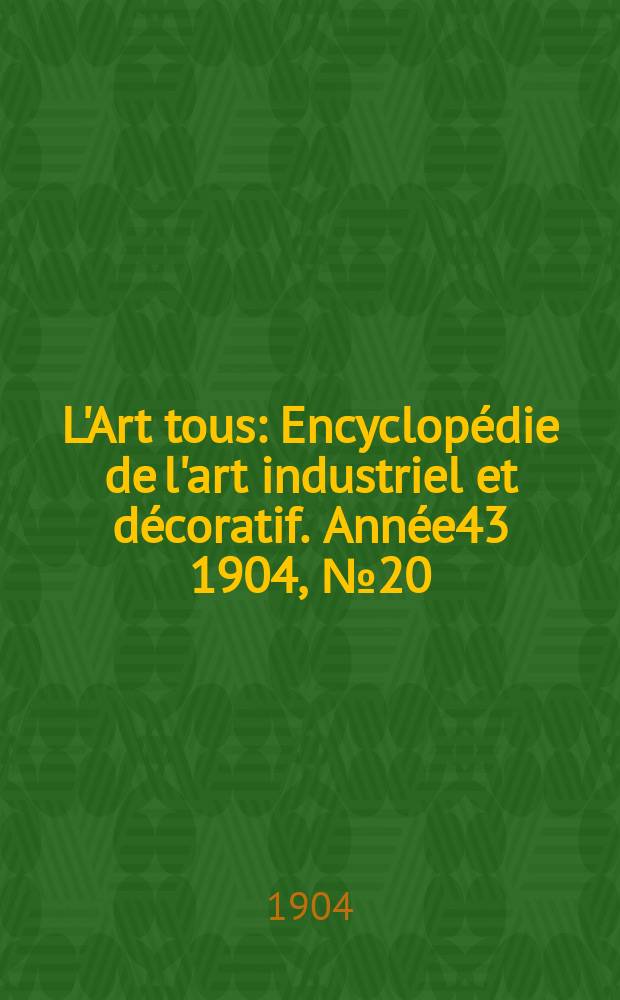 L'Art tous : Encyclopédie de l'art industriel et décoratif. Année43 1904, №20(1065)