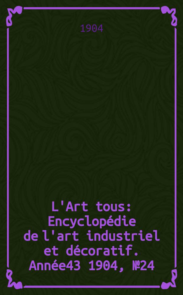 L'Art tous : Encyclopédie de l'art industriel et décoratif. Année43 1904, №24(1069)