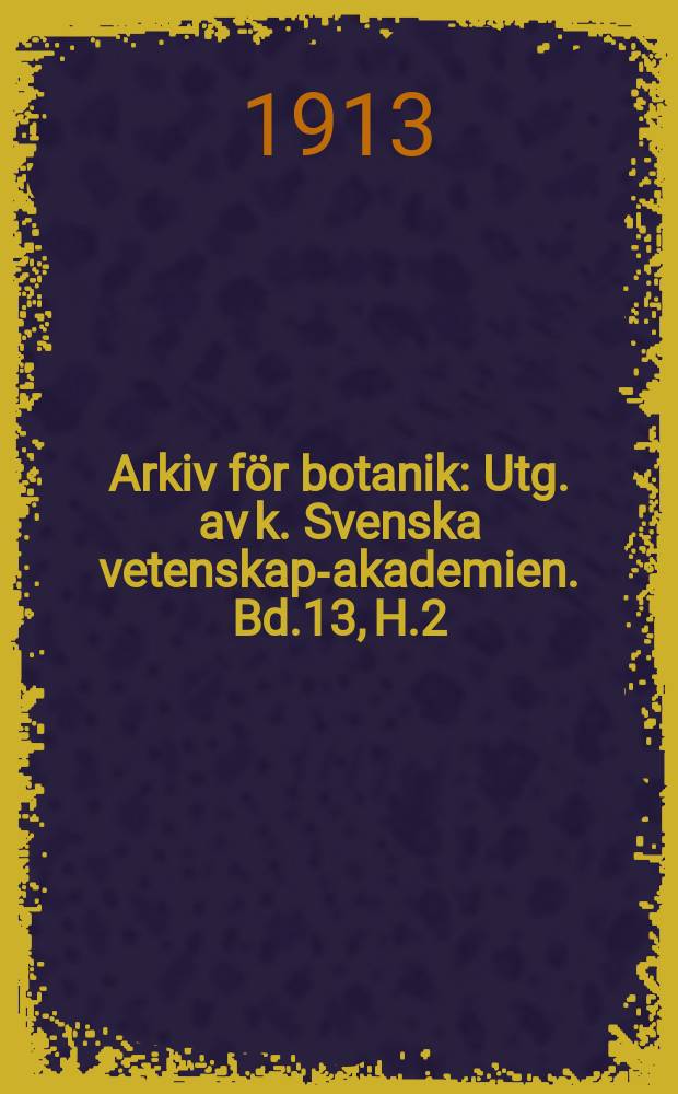 Arkiv f&ouml;r botanik : Utg. av k. Svenska vetenskaps- akademien. Bd.13, H.2/3