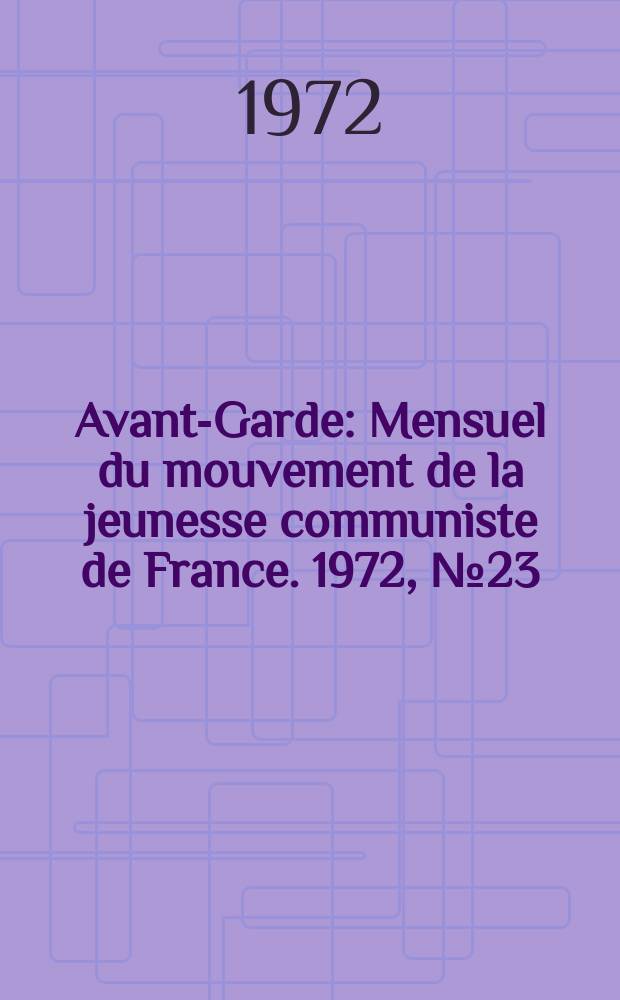 Avant-Garde : Mensuel du mouvement de la jeunesse communiste de France. 1972, №23