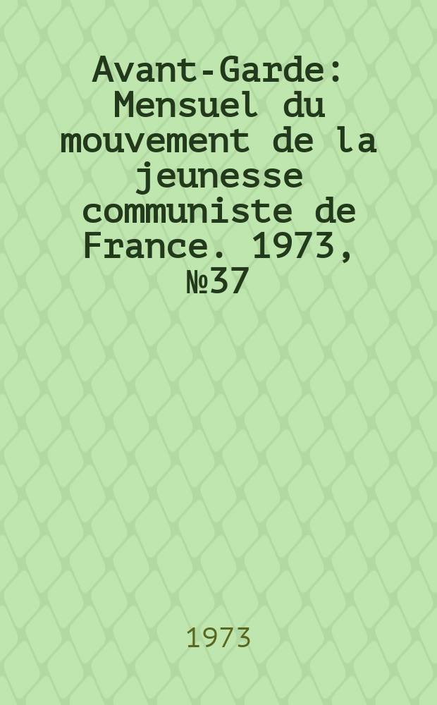 Avant-Garde : Mensuel du mouvement de la jeunesse communiste de France. 1973, №37