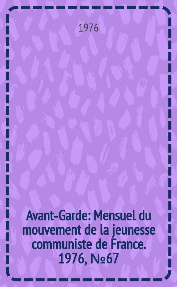 Avant-Garde : Mensuel du mouvement de la jeunesse communiste de France. 1976, №67
