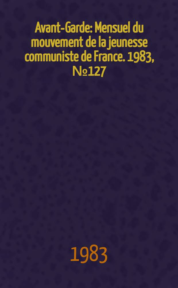 Avant-Garde : Mensuel du mouvement de la jeunesse communiste de France. 1983, №127