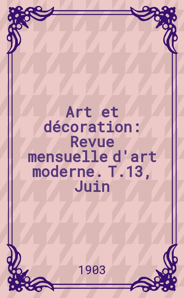 Art et d&eacute;coration : Revue mensuelle d'art moderne. T.13, Juin
