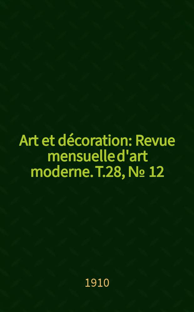 Art et décoration : Revue mensuelle d'art moderne. T.28, №[12]