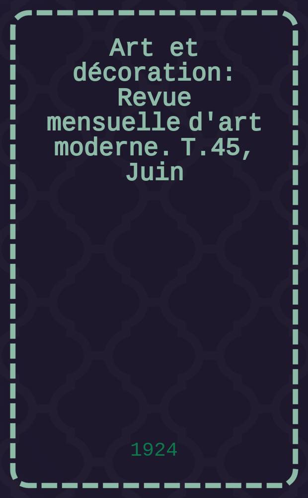 Art et décoration : Revue mensuelle d'art moderne. T.45, Juin