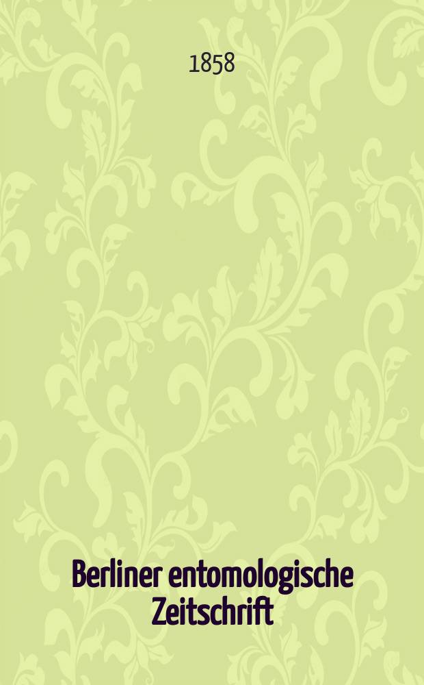Berliner entomologische Zeitschrift : Hrsg. von dem Entomologischen Vereine in Berlin. Jg.2 1858, H.1