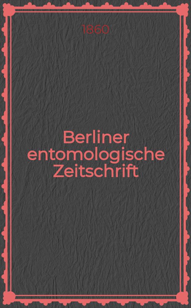 Berliner entomologische Zeitschrift : Hrsg. von dem Entomologischen Vereine in Berlin. Jg.4 1860, H.4