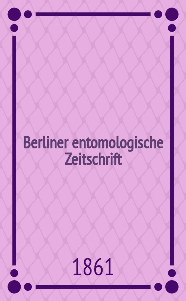 Berliner entomologische Zeitschrift : Hrsg. von dem Entomologischen Vereine in Berlin. Jg.5 1861, H.1/2