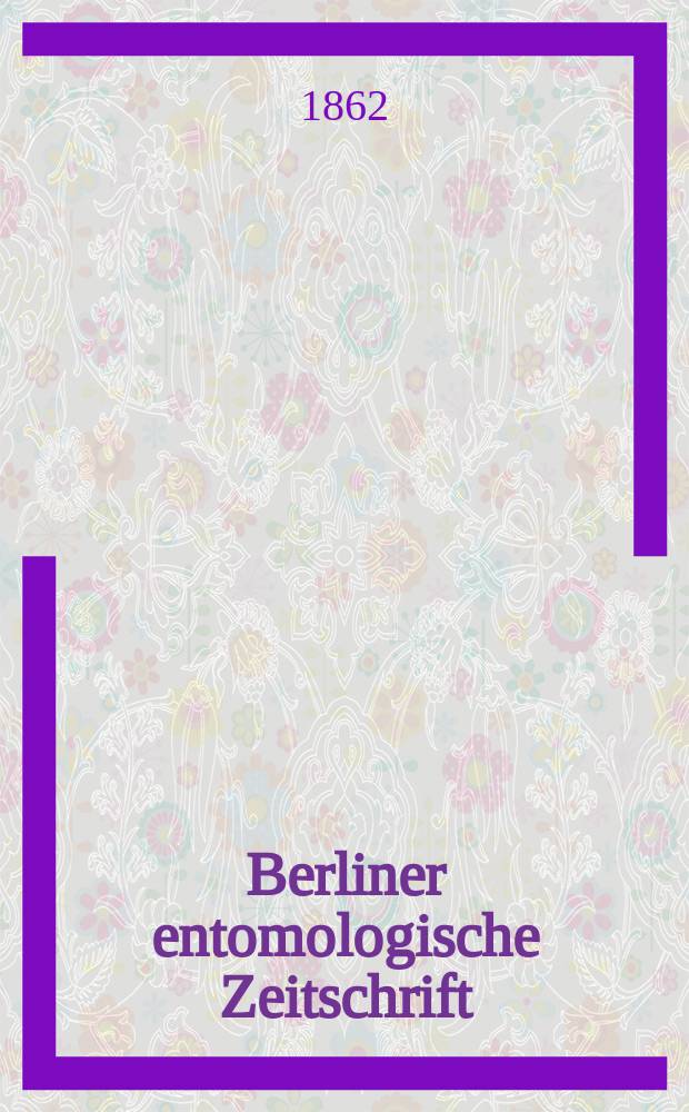 Berliner entomologische Zeitschrift : Hrsg. von dem Entomologischen Vereine in Berlin. Jg.6 1862, H.3/4