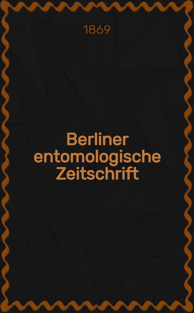 Berliner entomologische Zeitschrift : Hrsg. von dem Entomologischen Vereine in Berlin. Jg.13 1869, H.1/2