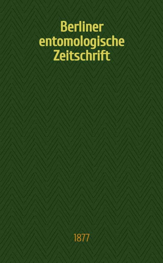 Berliner entomologische Zeitschrift : Hrsg. von dem Entomologischen Vereine in Berlin. Jg.21 1877, H.1