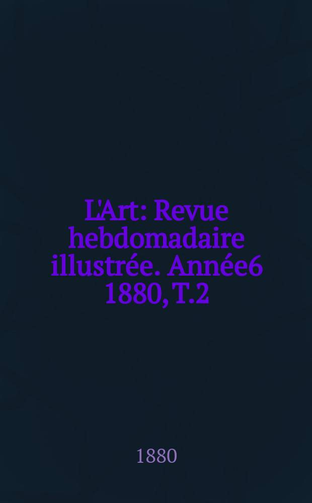 L'Art : Revue hebdomadaire illustrée. Année6 1880, T.2(21)