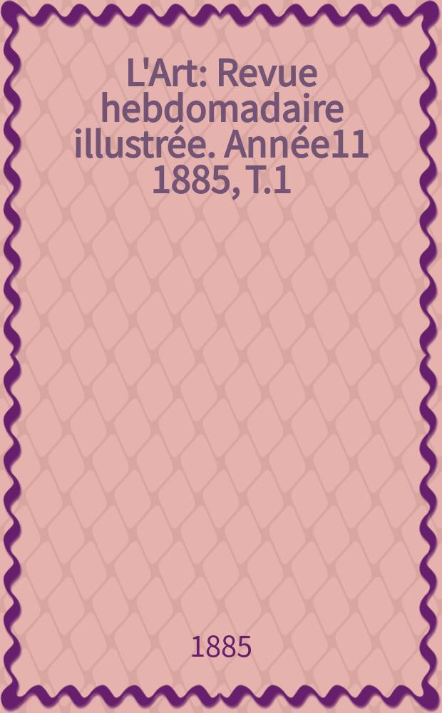 L'Art : Revue hebdomadaire illustrée. Année11 1885, T.1(38)