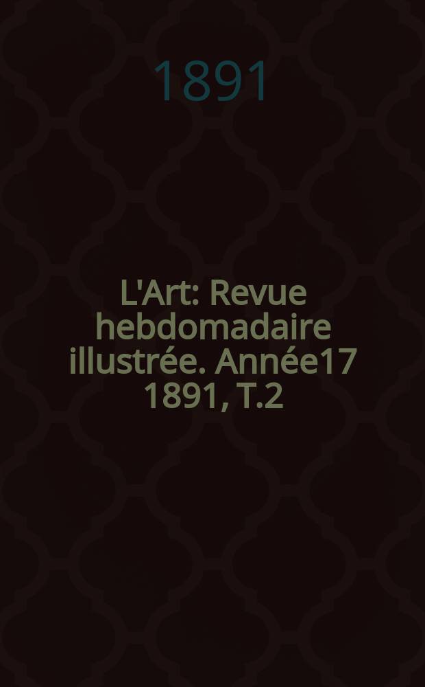 L'Art : Revue hebdomadaire illustrée. Année17 1891, T.2(51)