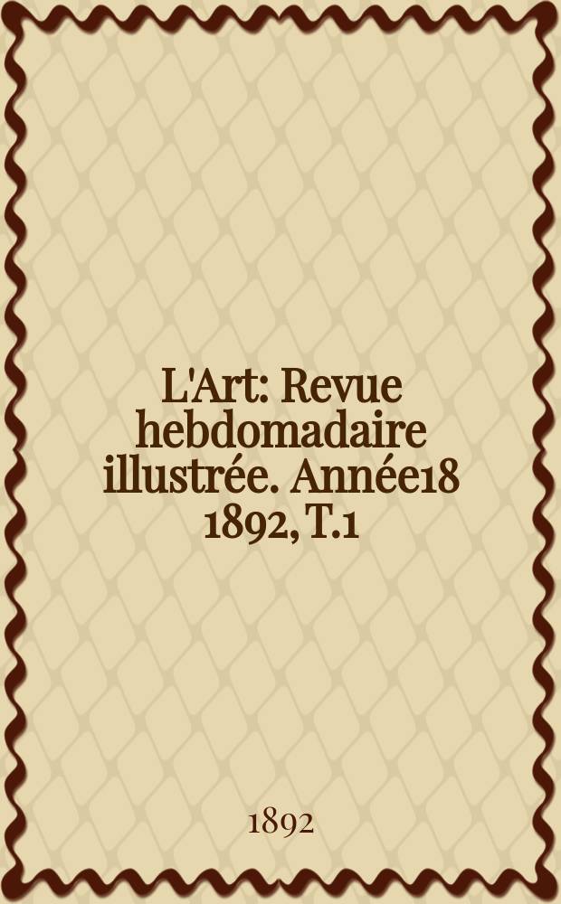 L'Art : Revue hebdomadaire illustrée. Année18 1892, T.1(52)