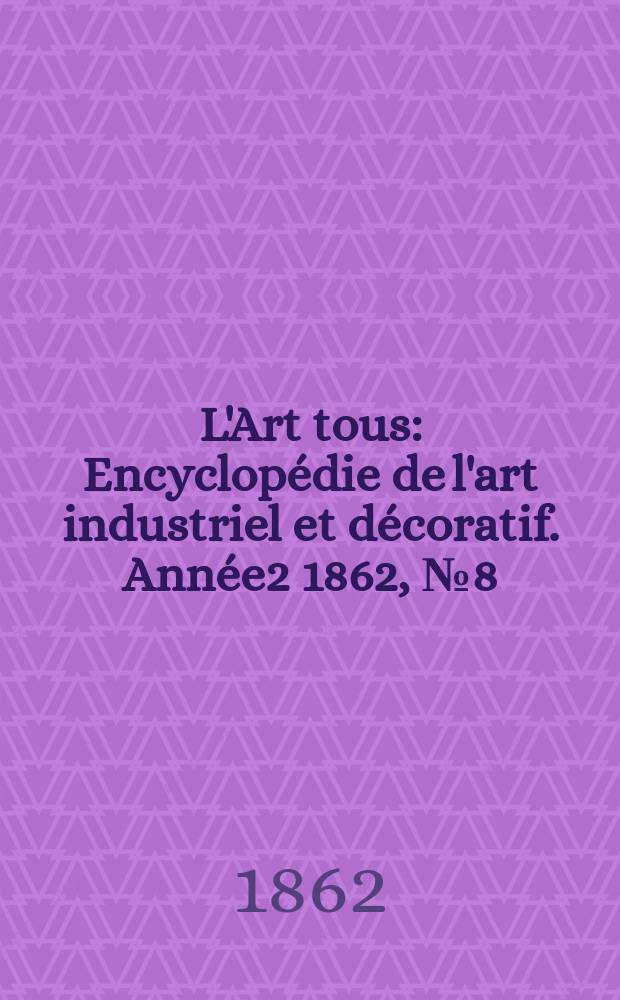 L'Art tous : Encyclopédie de l'art industriel et décoratif. Année2 1862, №8(33)