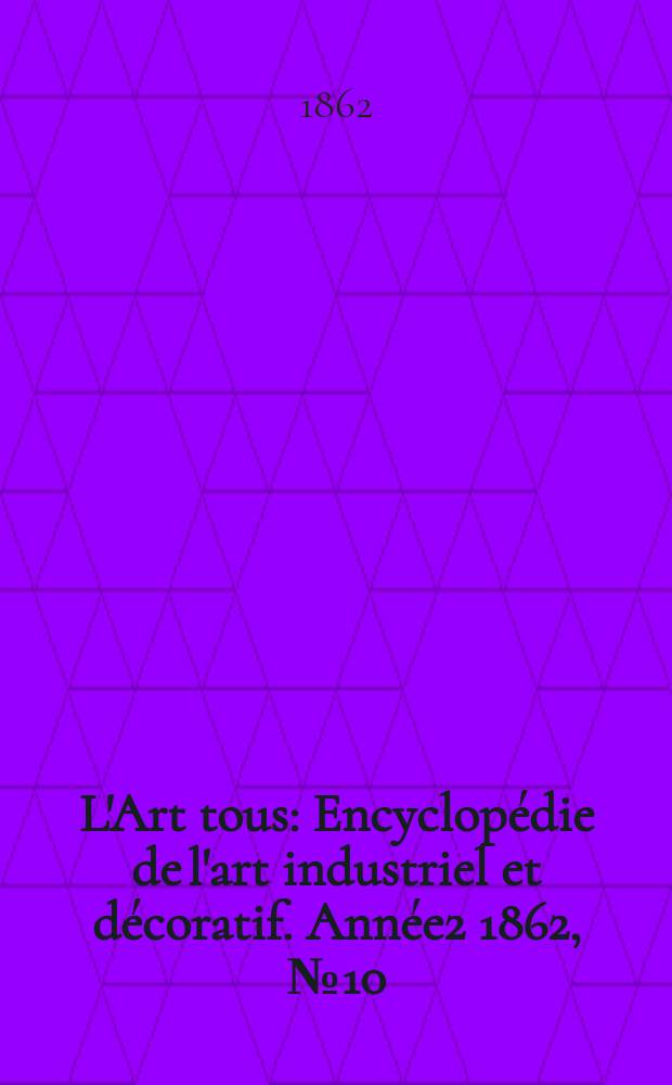 L'Art tous : Encyclopédie de l'art industriel et décoratif. Année2 1862, №10(35)
