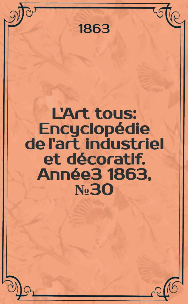 L'Art tous : Encyclopédie de l'art industriel et décoratif. Année3 1863, №30(91)